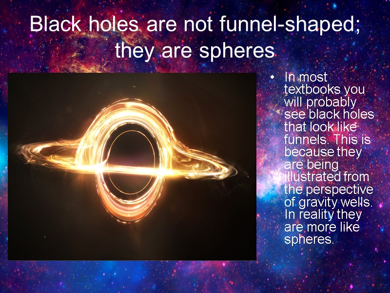 Black holes are not funnel-shaped; they are spheres In most textbooks you will probably